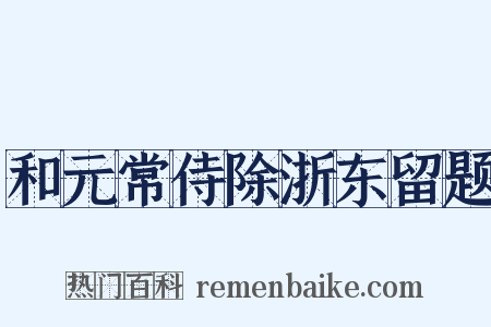 和元常侍除浙东留题是什么意思的图片